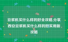 豆浆机买什么样的好全攻略,分享西安豆浆机买什么样的好实用新攻略