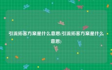 引流拓客方案是什么意思(引流拓客方案是什么意思)