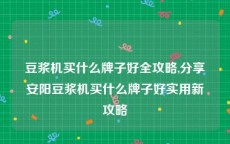 豆浆机买什么牌子好全攻略,分享安阳豆浆机买什么牌子好实用新攻略