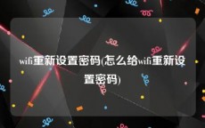 wifi重新设置密码(怎么给wifi重新设置密码)