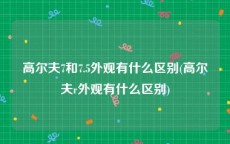 高尔夫7和7.5外观有什么区别(高尔夫r外观有什么区别)