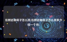 在附近租房子怎么找(在附近租房子怎么找多少钱一个月)