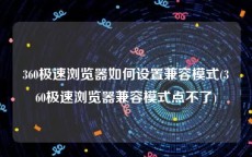 360极速浏览器如何设置兼容模式(360极速浏览器兼容模式点不了)