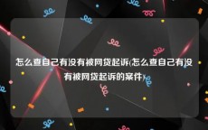 怎么查自己有没有被网贷起诉(怎么查自己有没有被网贷起诉的案件)