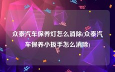 众泰汽车保养灯怎么消除(众泰汽车保养小扳手怎么消除)