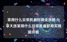 家用什么豆浆机最好用全攻略,分享大连家用什么豆浆机最好用实用新攻略