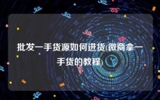 批发一手货源如何进货(微商拿一手货的教程)