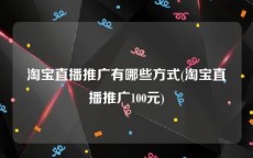 淘宝直播推广有哪些方式(淘宝直播推广100元)