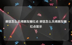 微信怎么关闭朋友圈红点 微信怎么关闭朋友圈红点显示