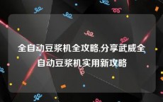 全自动豆浆机全攻略,分享武威全自动豆浆机实用新攻略