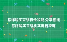 怎样购买豆浆机全攻略,分享德州怎样购买豆浆机实用新攻略