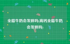 全脂牛奶会发胖吗(高钙全脂牛奶会发胖吗)