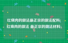 红烧肉的做法最正宗的做法配料(红烧肉的做法 最正宗的做法材料)