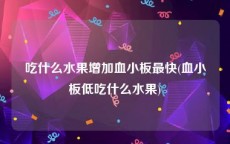 吃什么水果增加血小板最快(血小板低吃什么水果)