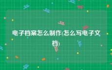 电子档案怎么制作(怎么写电子文档)