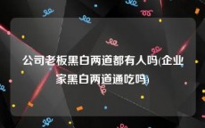 公司老板黑白两道都有人吗(企业家黑白两道通吃吗)