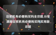 豆浆机有必要购买吗全攻略,分享渭南豆浆机有必要购买吗实用新攻略