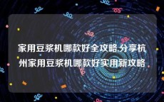 家用豆浆机哪款好全攻略,分享杭州家用豆浆机哪款好实用新攻略