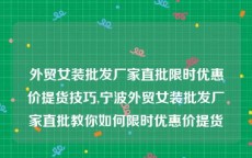 外贸女装批发厂家直批限时优惠价提货技巧,宁波外贸女装批发厂家直批教你如何限时优惠价提货