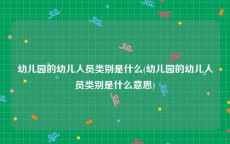 幼儿园的幼儿人员类别是什么(幼儿园的幼儿人员类别是什么意思)