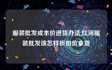 服装批发成本价进货办法,红河服装批发该怎样折扣价拿货