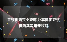 豆浆机购买全攻略,分享揭阳豆浆机购买实用新攻略