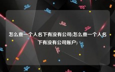 怎么查一个人名下有没有公司(怎么查一个人名下有没有公司账户)