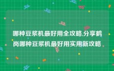 哪种豆浆机最好用全攻略,分享鹤岗哪种豆浆机最好用实用新攻略