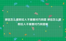 微信怎么建群拉人不需要对方同意 微信怎么建群拉人不需要对方同意呢