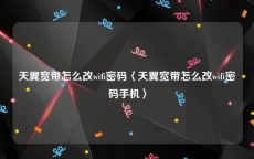 天翼宽带怎么改wifi密码〈天翼宽带怎么改wifi密码手机〉