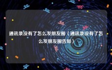 通讯录没有了怎么发朋友圈〈通讯录没有了怎么发朋友圈告知〉