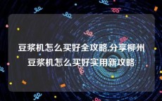 豆浆机怎么买好全攻略,分享柳州豆浆机怎么买好实用新攻略