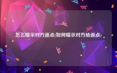 怎么暗示对方返点(如何暗示对方给返点)