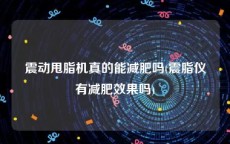 震动甩脂机真的能减肥吗(震脂仪有减肥效果吗)