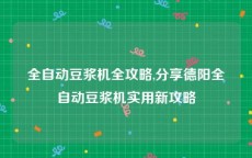 全自动豆浆机全攻略,分享德阳全自动豆浆机实用新攻略