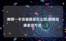 微商一手货源商家怎么找(微商货源拿货方式)