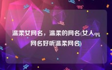 温柔女网名，温柔的网名(女人qq网名好听温柔网名)