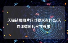 天猫钻展图片尺寸要求有什么(天猫详情图片尺寸要求)