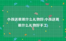 小孩送爸爸什么礼物好(小孩送爸爸什么礼物好手工)