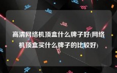 高清网络机顶盒什么牌子好(网络机顶盒买什么牌子的比较好)