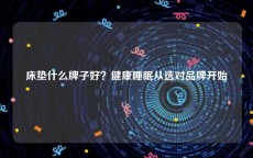 床垫什么牌子好？健康睡眠从选对品牌开始