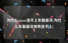 为什么iphone连不上车载蓝牙(为什么车载蓝牙突然连不上)