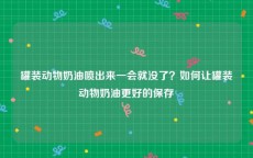 罐装动物奶油喷出来一会就没了？如何让罐装动物奶油更好的保存