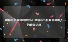 微信怎么恢复删除的人 微信怎么恢复删除的人的聊天记录