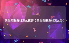 天生梨形身材怎么改善〈天生梨形身材怎么办〉