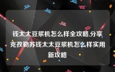 钱太太豆浆机怎么样全攻略,分享克孜勒苏钱太太豆浆机怎么样实用新攻略