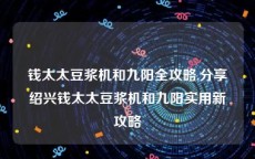 钱太太豆浆机和九阳全攻略,分享绍兴钱太太豆浆机和九阳实用新攻略