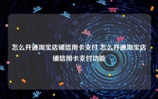 怎么开通淘宝店铺信用卡支付 怎么开通淘宝店铺信用卡支付功能