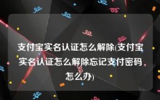 支付宝实名认证怎么解除(支付宝实名认证怎么解除忘记支付密码怎么办)