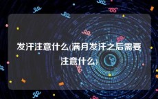 发汗注意什么(满月发汗之后需要注意什么)